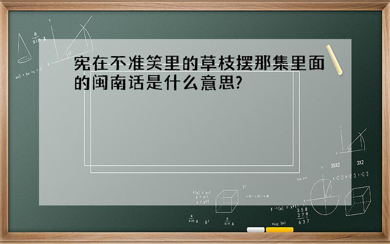 宪在不准笑里的草枝摆那集里面的闽南话是什么意思?