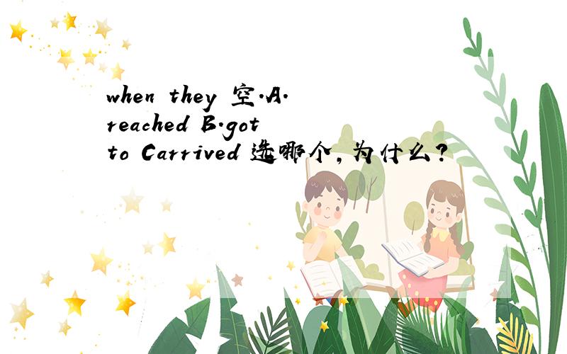 when they 空.A.reached B.got to Carrived 选哪个,为什么?