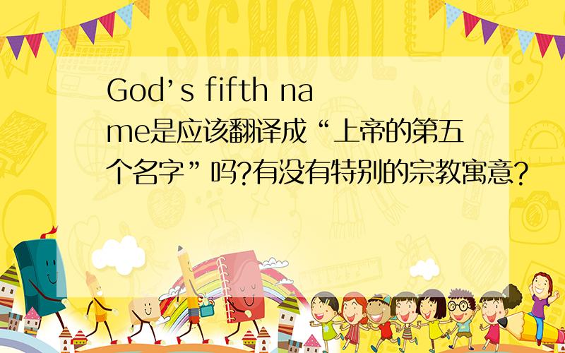 God’s fifth name是应该翻译成“上帝的第五个名字”吗?有没有特别的宗教寓意?