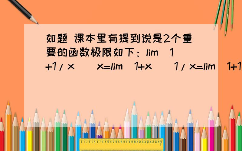 如题 课本里有提到说是2个重要的函数极限如下：lim(1+1/x)^x=lim(1+x)^1/x=lim(1+1/n)^