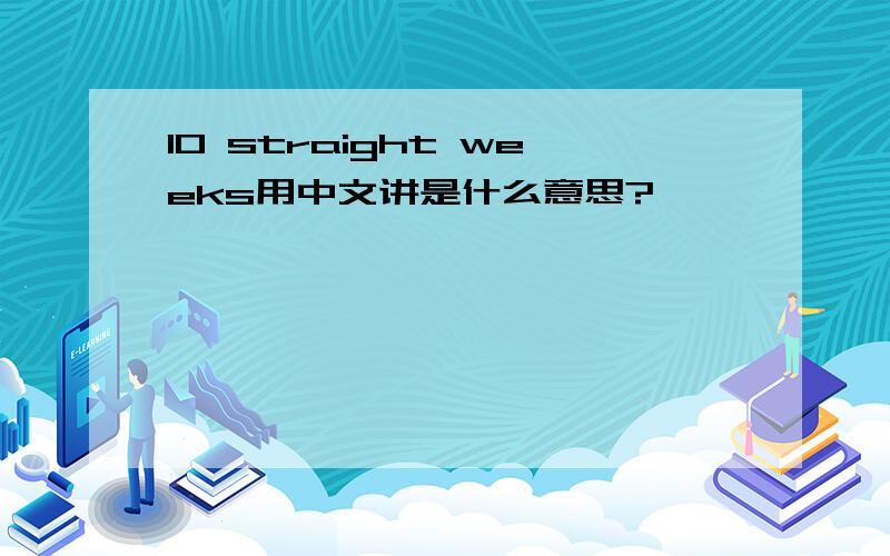 10 straight weeks用中文讲是什么意思?