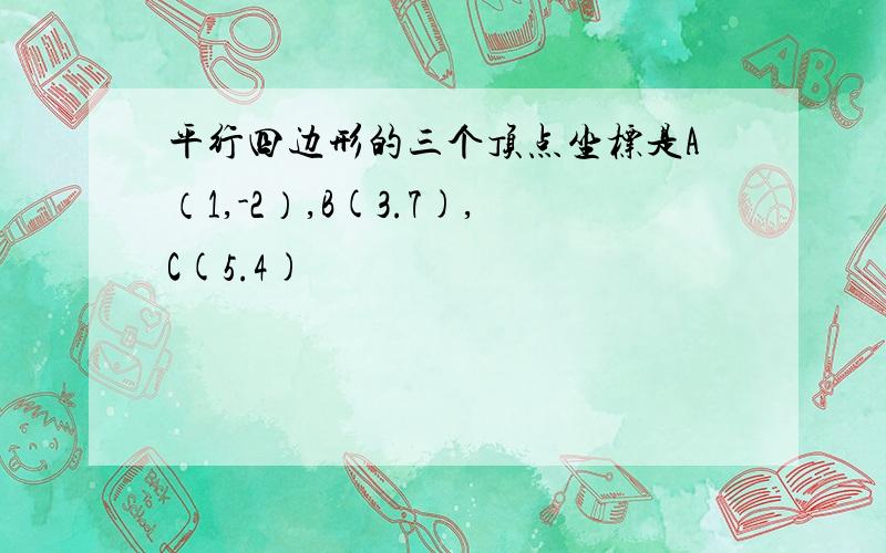 平行四边形的三个顶点坐标是A（1,-2）,B(3.7),C(5.4)