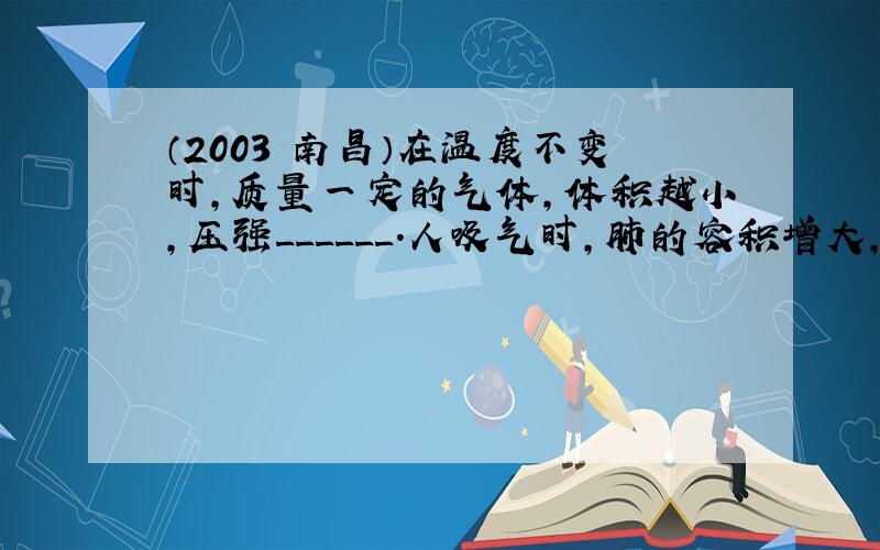 （2003•南昌）在温度不变时，质量一定的气体，体积越小，压强______．人吸气时，肺的容积增大，肺内空气压强____