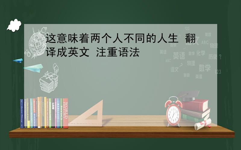 这意味着两个人不同的人生 翻译成英文 注重语法