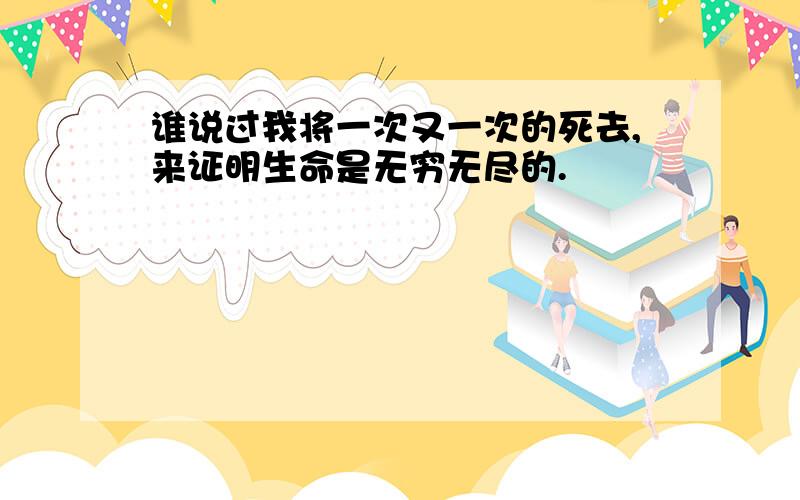 谁说过我将一次又一次的死去,来证明生命是无穷无尽的.