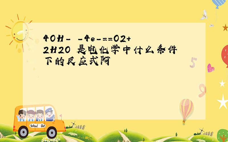 4OH- -4e-==O2+2H2O 是电化学中什么条件下的反应式阿