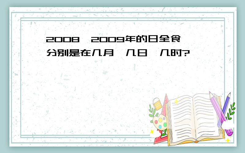 2008,2009年的日全食分别是在几月,几日,几时?