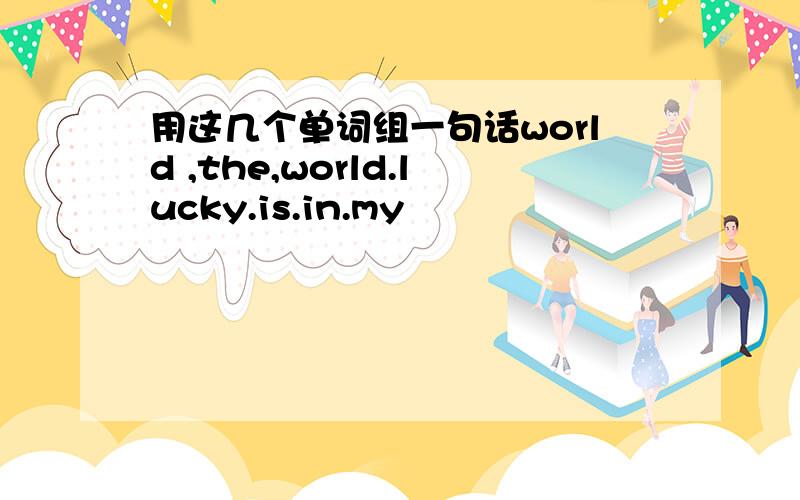 用这几个单词组一句话world ,the,world.lucky.is.in.my