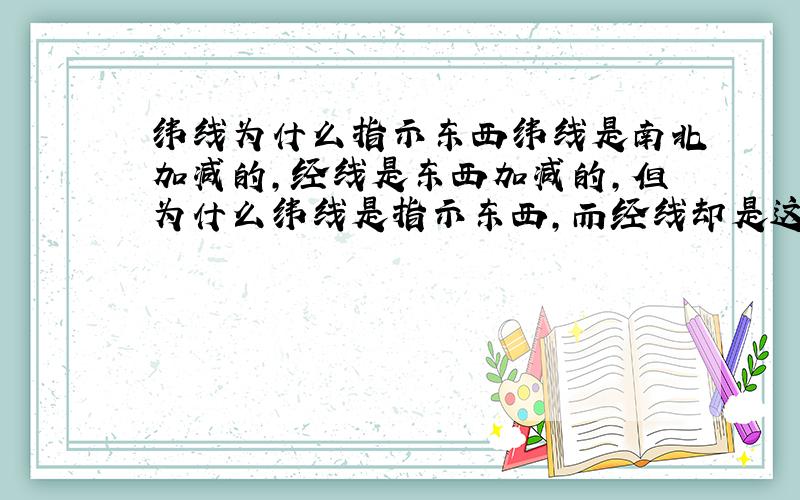 纬线为什么指示东西纬线是南北加减的,经线是东西加减的,但为什么纬线是指示东西,而经线却是这是南北.