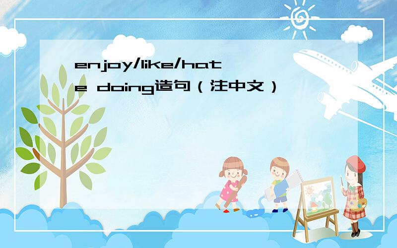 enjoy/like/hate doing造句（注中文）