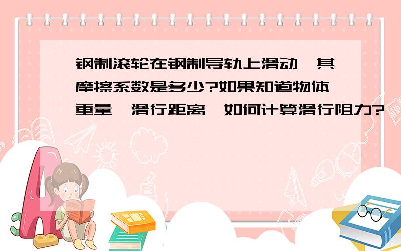 钢制滚轮在钢制导轨上滑动,其摩擦系数是多少?如果知道物体重量、滑行距离,如何计算滑行阻力?