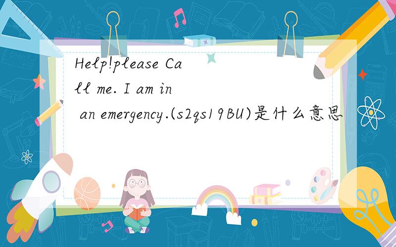 Help!please Call me. I am in an emergency.(s2qs19BU)是什么意思