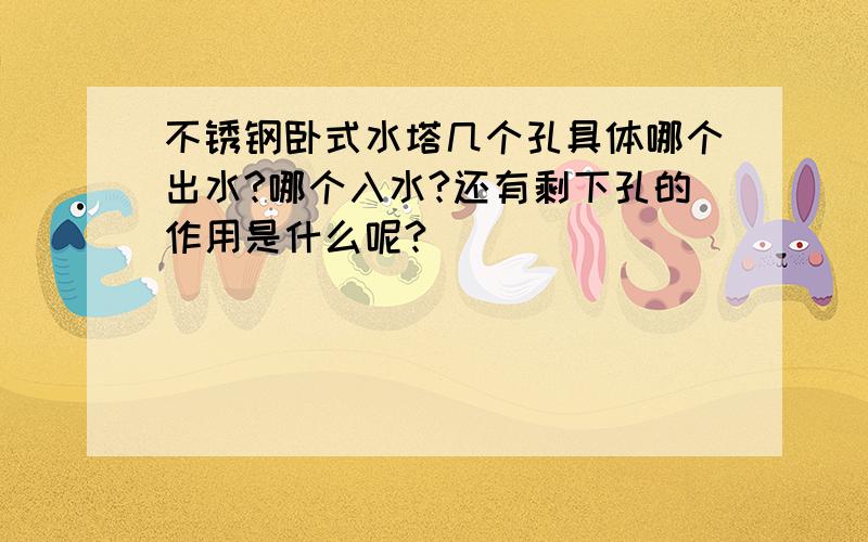 不锈钢卧式水塔几个孔具体哪个出水?哪个入水?还有剩下孔的作用是什么呢?