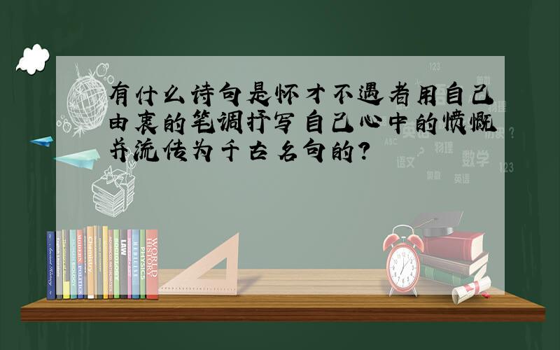 有什么诗句是怀才不遇者用自己由衷的笔调抒写自己心中的愤慨并流传为千古名句的?