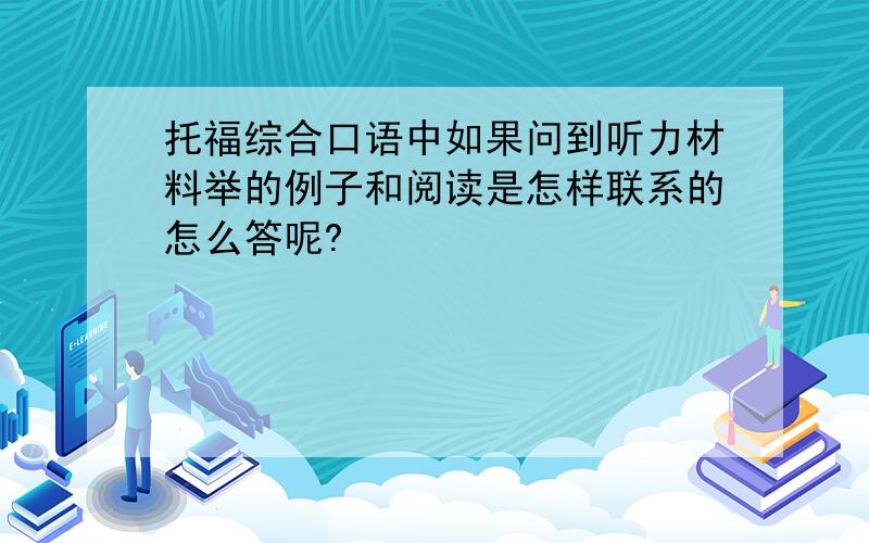 托福综合口语中如果问到听力材料举的例子和阅读是怎样联系的怎么答呢?