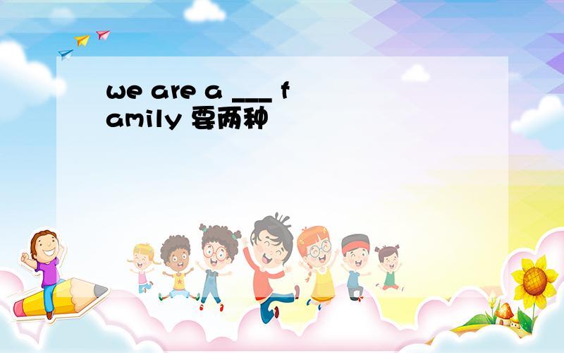 we are a ___ family 要两种