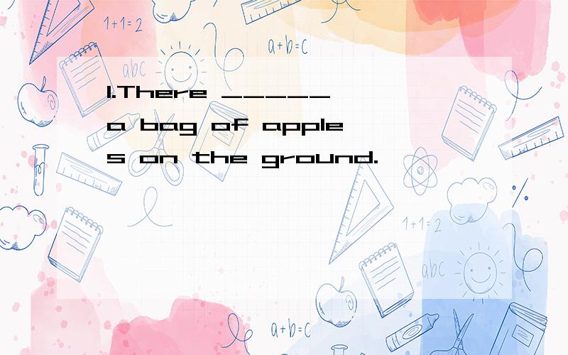 1.There _____ a bag of apples on the ground.