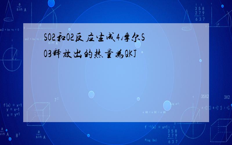 SO2和O2反应生成4摩尔SO3释放出的热量为QKJ