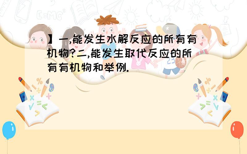 】一,能发生水解反应的所有有机物?二,能发生取代反应的所有有机物和举例.