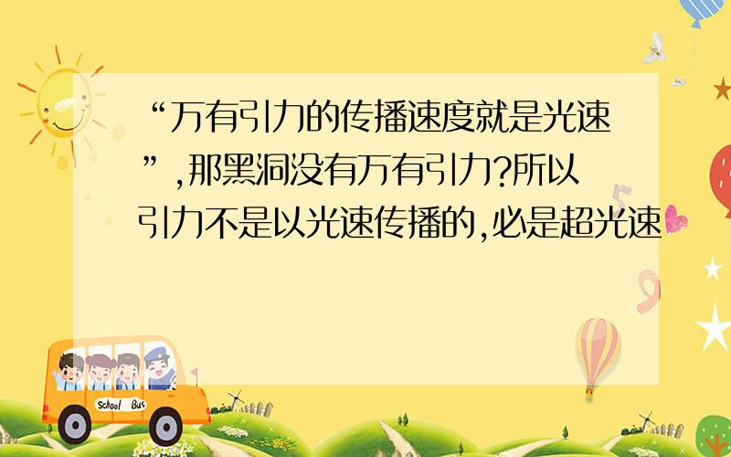 “万有引力的传播速度就是光速”,那黑洞没有万有引力?所以引力不是以光速传播的,必是超光速