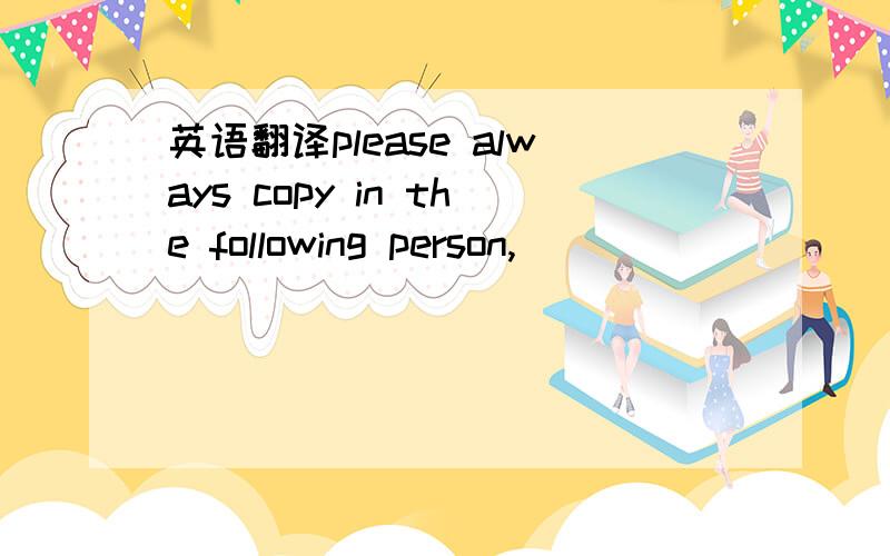 英语翻译please always copy in the following person,