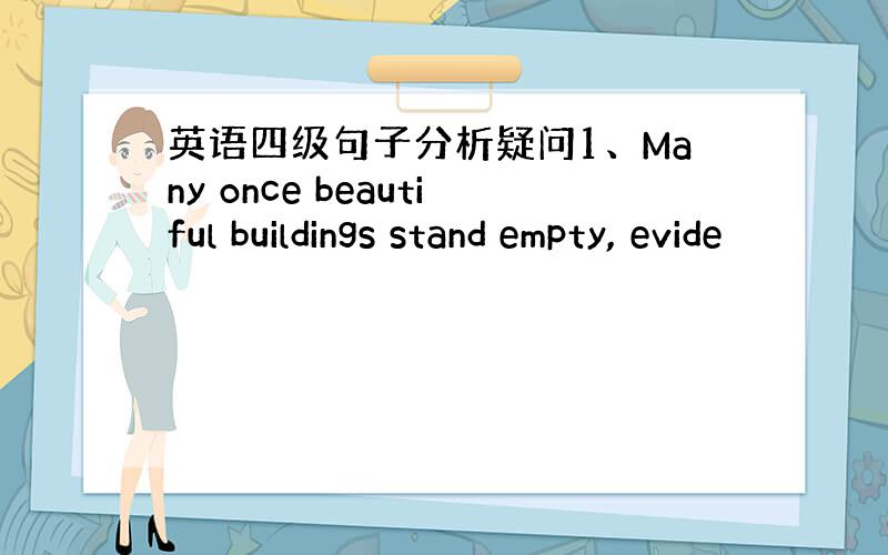 英语四级句子分析疑问1、Many once beautiful buildings stand empty, evide