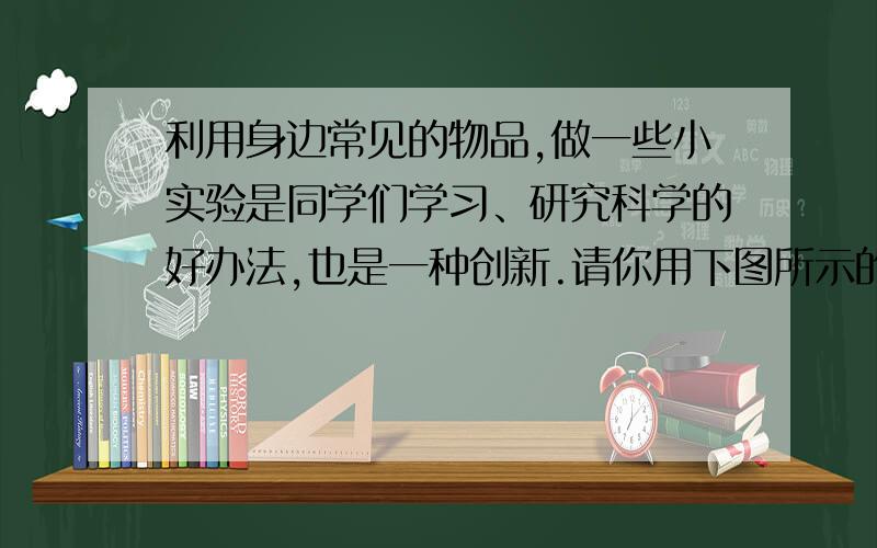 利用身边常见的物品,做一些小实验是同学们学习、研究科学的好办法,也是一种创新.请你用下图所示的塑料