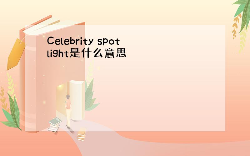 Celebrity spotlight是什么意思