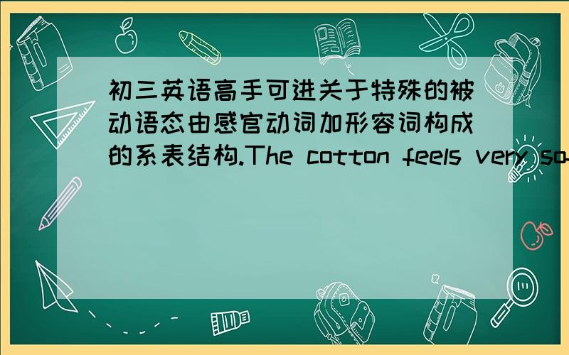 初三英语高手可进关于特殊的被动语态由感官动词加形容词构成的系表结构.The cotton feels very soft