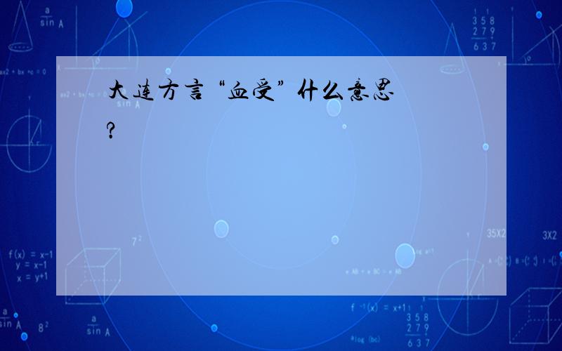 大连方言 “血受” 什么意思?