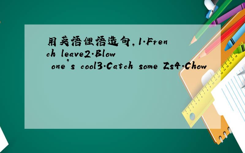 用英语俚语造句,1.French leave2.Blow one’s cool3.Catch some Zs4.Chow