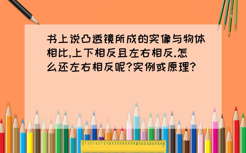 书上说凸透镜所成的实像与物体相比,上下相反且左右相反.怎么还左右相反呢?实例或原理?