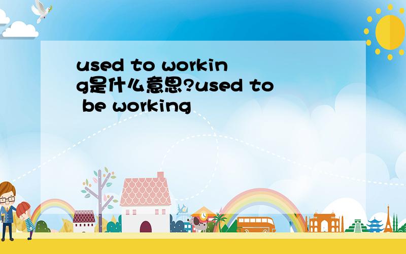 used to working是什么意思?used to be working