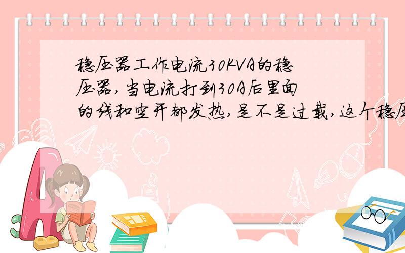 稳压器工作电流30KVA的稳压器,当电流打到30A后里面的线和空开都发热,是不是过载,这个稳压器合适的工作电流最大是多少