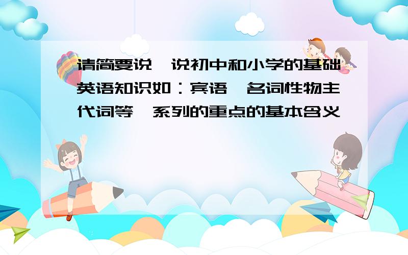 请简要说一说初中和小学的基础英语知识如：宾语,名词性物主代词等一系列的重点的基本含义