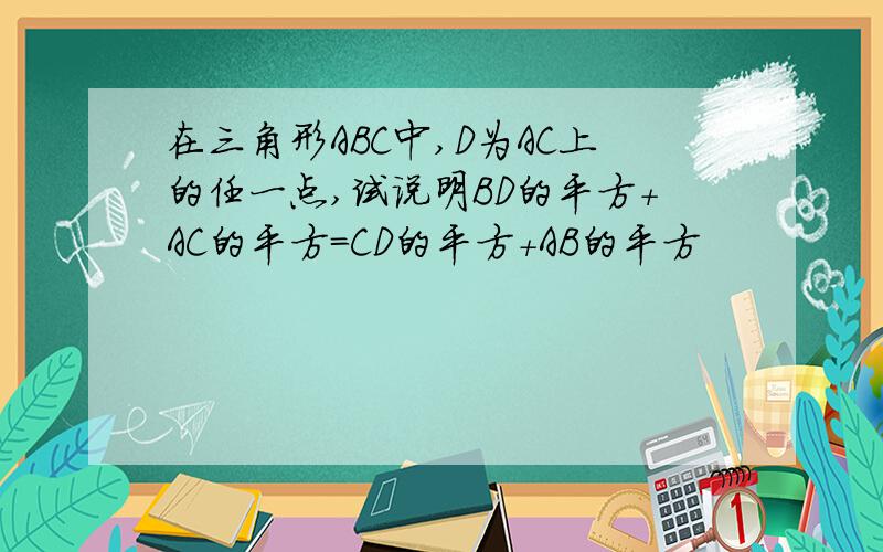 在三角形ABC中,D为AC上的任一点,试说明BD的平方+AC的平方=CD的平方+AB的平方