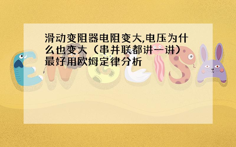 滑动变阻器电阻变大,电压为什么也变大（串并联都讲一讲） 最好用欧姆定律分析