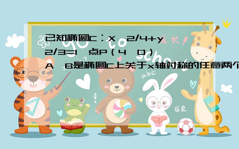 已知椭圆C：X^2/4+y^2/3=1,点P（4,0）,A,B是椭圆C上关于x轴对称的任意两个不同的点,连结PB交椭圆C