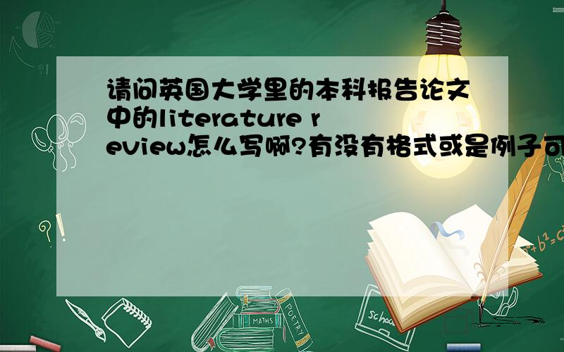 请问英国大学里的本科报告论文中的literature review怎么写啊?有没有格式或是例子可以参考啊?