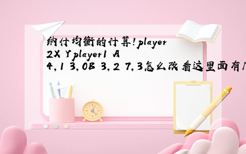 纳什均衡的计算!player2X Yplayer1 A 4,1 3,0B 3,2 7,3怎么改看这里面有几个纳什均衡点?