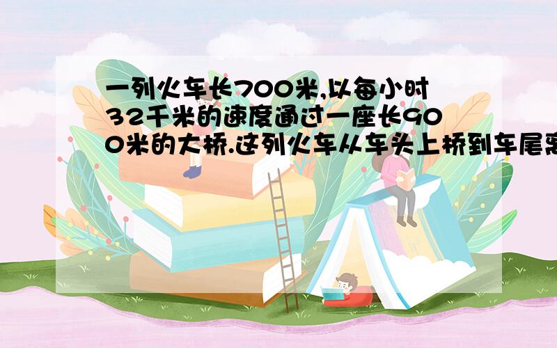 一列火车长700米,以每小时32千米的速度通过一座长900米的大桥.这列火车从车头上桥到车尾离桥一共需要多少分钟?