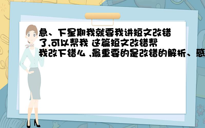 急、下星期我就要我讲短文改错了,可以帮我 这篇短文改错帮我改下错么 ,最重要的是改错的解析、感激不尽