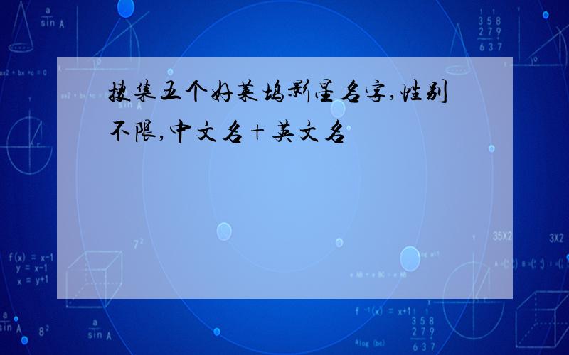 搜集五个好莱坞影星名字,性别不限,中文名+英文名