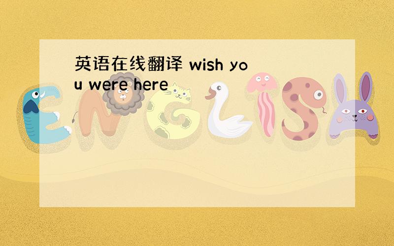 英语在线翻译 wish you were here