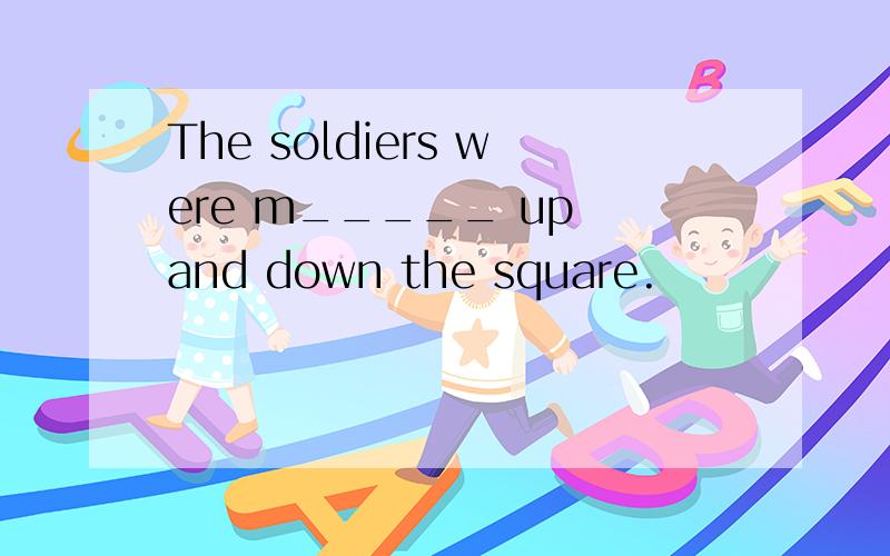 The soldiers were m_____ up and down the square.