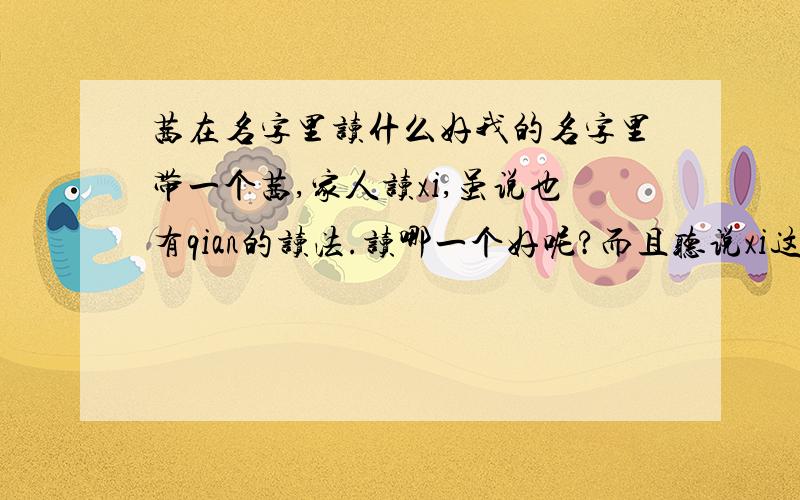 茜在名字里读什么好我的名字里带一个茜,家人读xi,虽说也有qian的读法.读哪一个好呢?而且听说xi这个音应该用在外国的