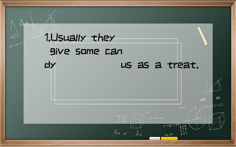 1.Usually they give some candy______us as a treat.