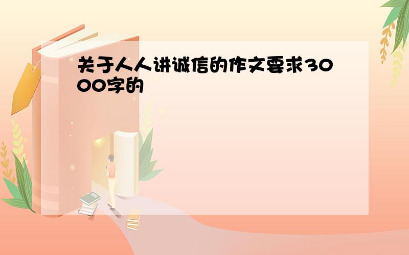 关于人人讲诚信的作文要求3000字的