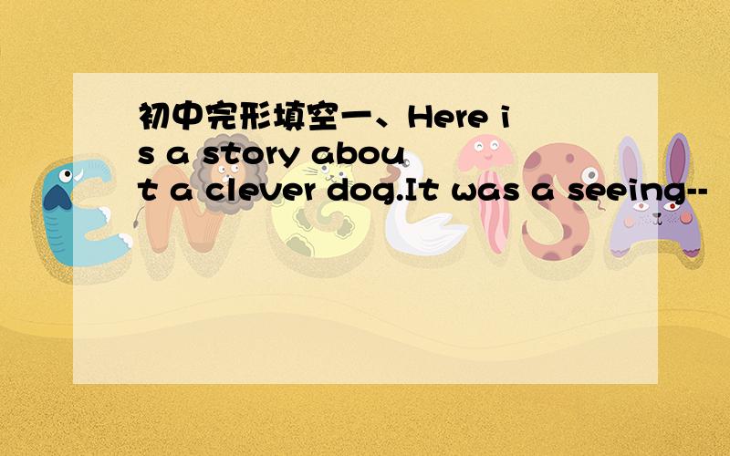 初中完形填空一、Here is a story about a clever dog.It was a seeing--