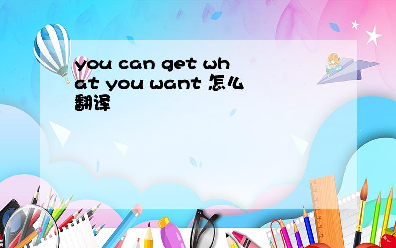 you can get what you want 怎么翻译